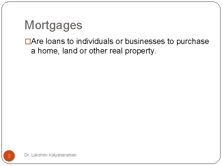 Mortgages �Are loans to individuals or businesses to purchase a home, land or other Mortgages �Are loans to individuals or businesses to purchase a home, land or other