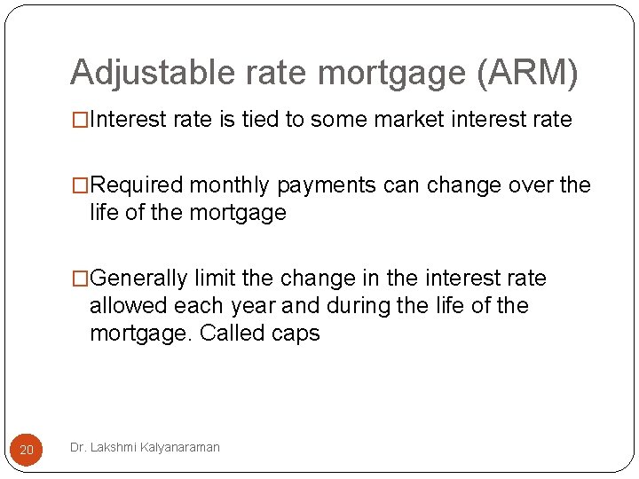 Adjustable rate mortgage (ARM) �Interest rate is tied to some market interest rate �Required Adjustable rate mortgage (ARM) �Interest rate is tied to some market interest rate �Required