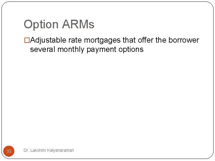 Option ARMs �Adjustable rate mortgages that offer the borrower several monthly payment options 33 Option ARMs �Adjustable rate mortgages that offer the borrower several monthly payment options 33