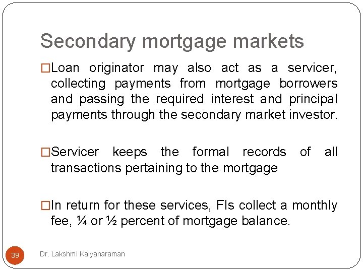 Secondary mortgage markets �Loan originator may also act as a servicer, collecting payments from Secondary mortgage markets �Loan originator may also act as a servicer, collecting payments from