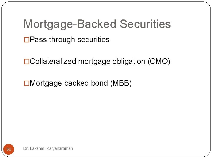 Mortgage-Backed Securities �Pass-through securities �Collateralized mortgage obligation (CMO) �Mortgage backed bond (MBB) 50 Dr. Mortgage-Backed Securities �Pass-through securities �Collateralized mortgage obligation (CMO) �Mortgage backed bond (MBB) 50 Dr.