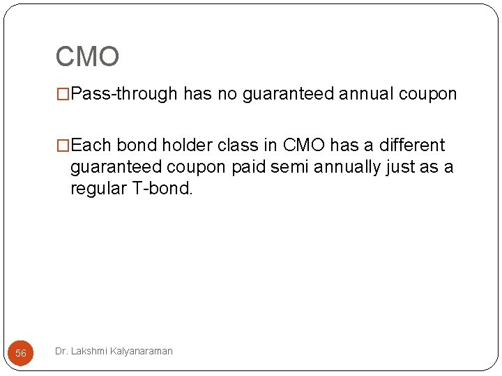 CMO �Pass-through has no guaranteed annual coupon �Each bond holder class in CMO has CMO �Pass-through has no guaranteed annual coupon �Each bond holder class in CMO has