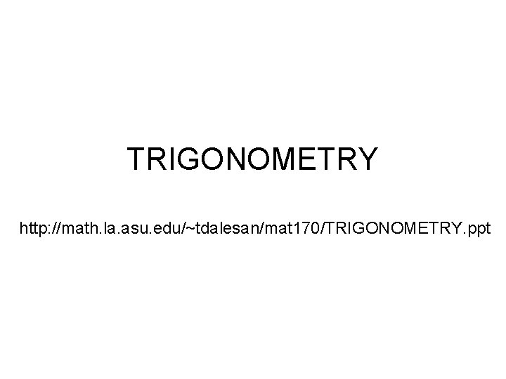 TRIGONOMETRY http: //math. la. asu. edu/~tdalesan/mat 170/TRIGONOMETRY. ppt 