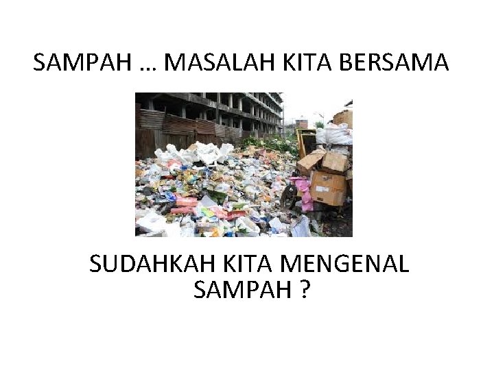 SAMPAH … MASALAH KITA BERSAMA SUDAHKAH KITA MENGENAL SAMPAH ? 