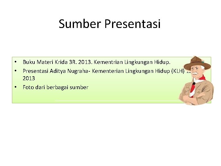 Sumber Presentasi • Buku Materi Krida 3 R. 2013. Kementrian Lingkungan Hidup. • Presentasi