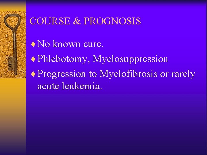 COURSE & PROGNOSIS ¨ No known cure. ¨ Phlebotomy, Myelosuppression ¨ Progression to Myelofibrosis