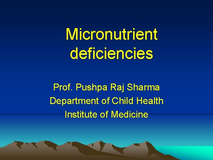 Micronutrient deficiencies Prof. Pushpa Raj Sharma Department of Child Health Institute of Medicine 