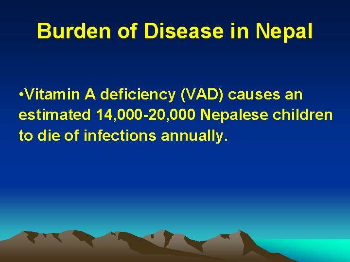 Burden of Disease in Nepal • Vitamin A deficiency (VAD) causes an estimated 14,