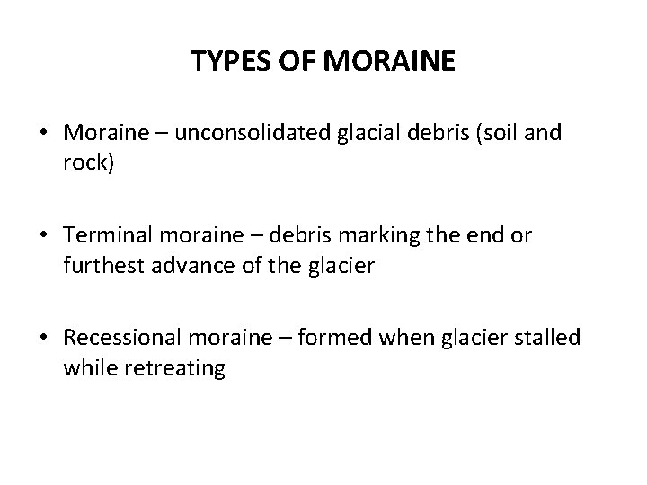 TYPES OF MORAINE • Moraine – unconsolidated glacial debris (soil and rock) • Terminal