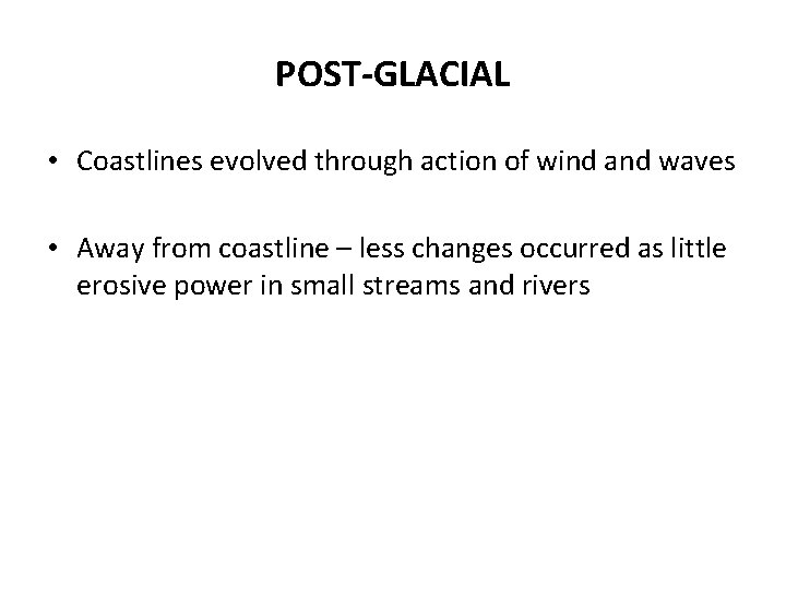 POST-GLACIAL • Coastlines evolved through action of wind and waves • Away from coastline