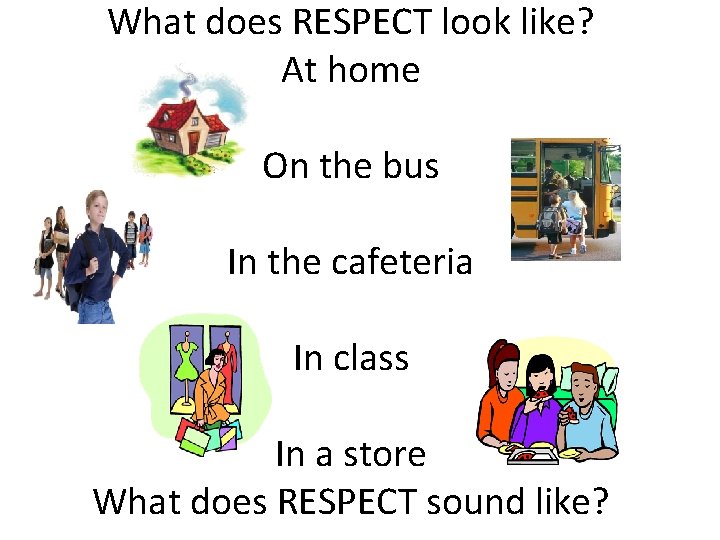 What does RESPECT look like? At home On the bus In the cafeteria In