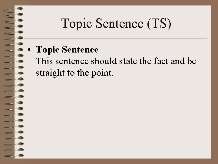 Topic Sentence (TS) • Topic Sentence This sentence should state the fact and be