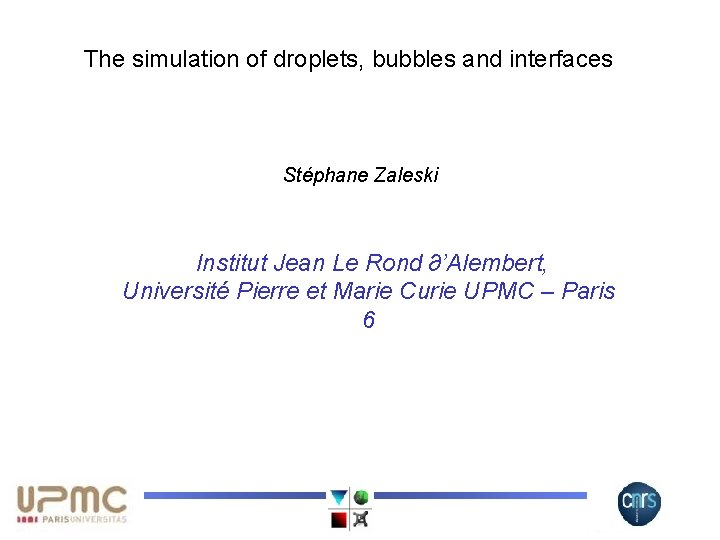 The simulation of droplets, bubbles and interfaces Stéphane Zaleski Institut Jean Le Rond ∂’Alembert,