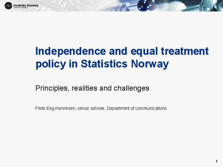 1 Independence and equal treatment policy in Statistics Norway Principles, realities and challenges Fride 1 Independence and equal treatment policy in Statistics Norway Principles, realities and challenges Fride