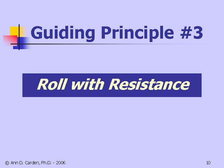 Guiding Principle #3 Roll with Resistance © Ann D. Carden, Ph. D. - 2006