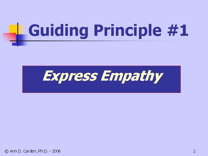 Guiding Principle #1 Express Empathy © Ann D. Carden, Ph. D. - 2006 2