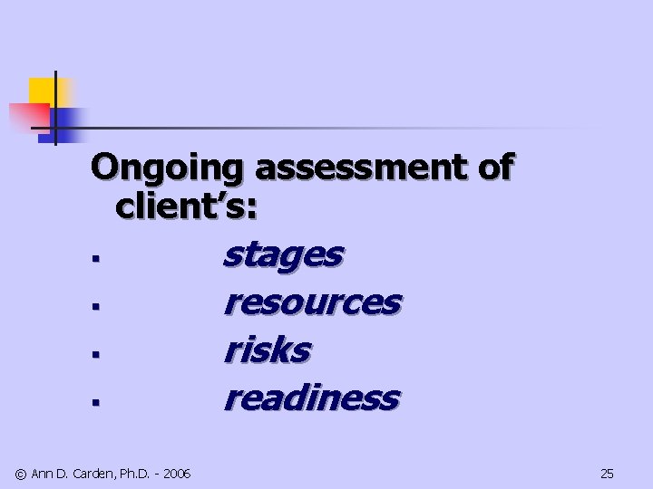 Ongoing assessment of client’s: § § © Ann D. Carden, Ph. D. - 2006