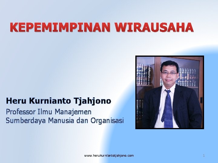 KEPEMIMPINAN WIRAUSAHA Heru Kurnianto Tjahjono Professor Ilmu Manajemen Sumberdaya Manusia dan Organisasi www. herukurniantotjahjono.