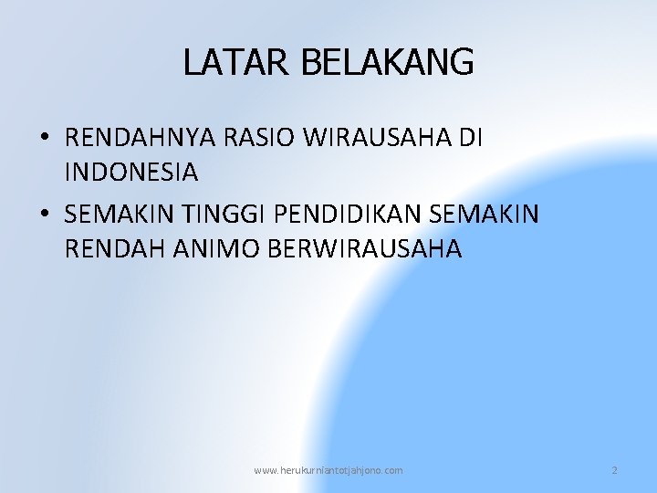 LATAR BELAKANG • RENDAHNYA RASIO WIRAUSAHA DI INDONESIA • SEMAKIN TINGGI PENDIDIKAN SEMAKIN RENDAH