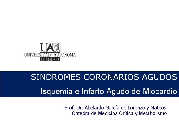 SINDROMES CORONARIOS AGUDOS Isquemia e Infarto Agudo de Miocardio Prof. Dr. Abelardo García de