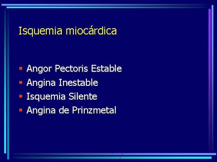 Isquemia miocárdica § § Angor Pectoris Estable Angina Inestable Isquemia Silente Angina de Prinzmetal