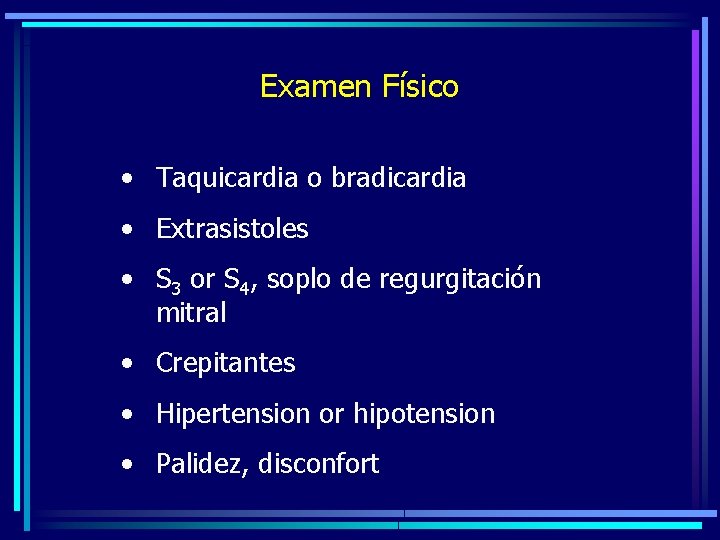 Examen Físico • Taquicardia o bradicardia • Extrasistoles • S 3 or S 4,