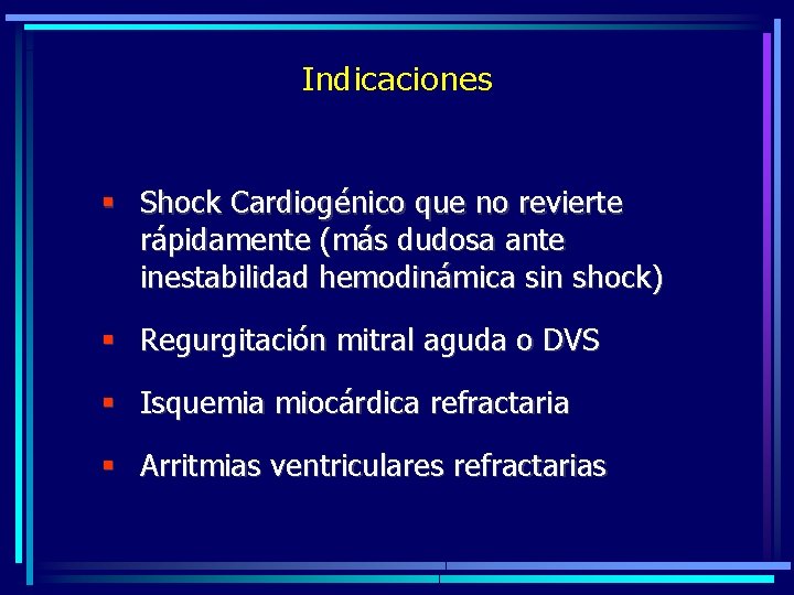 Indicaciones § Shock Cardiogénico que no revierte rápidamente (más dudosa ante inestabilidad hemodinámica sin