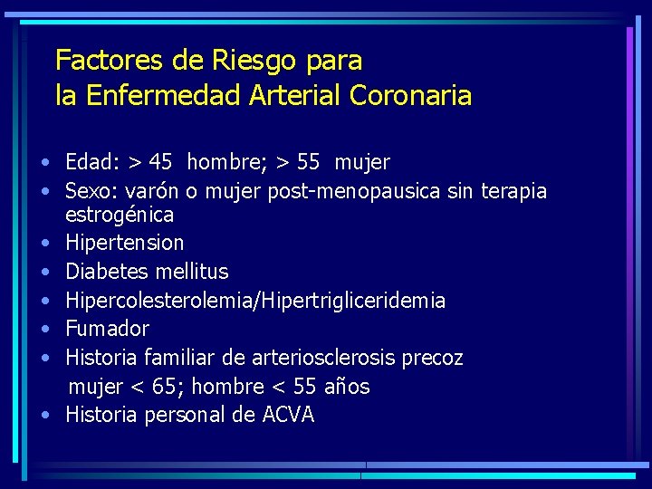 Factores de Riesgo para la Enfermedad Arterial Coronaria • Edad: > 45 hombre; >