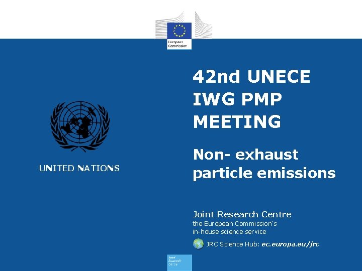 42 nd UNECE IWG PMP MEETING UNITED NATIONS Non- exhaust particle emissions Joint Research