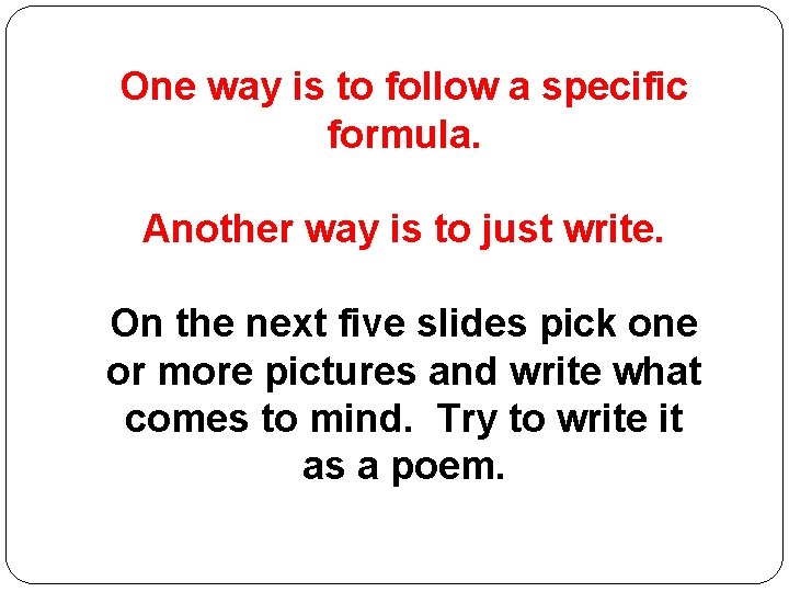 One way is to follow a specific formula. Another way is to just write.