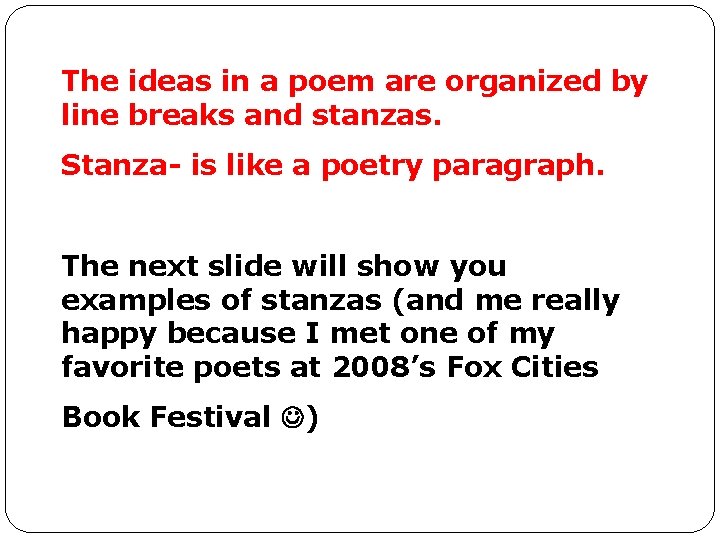 The ideas in a poem are organized by line breaks and stanzas. Stanza- is