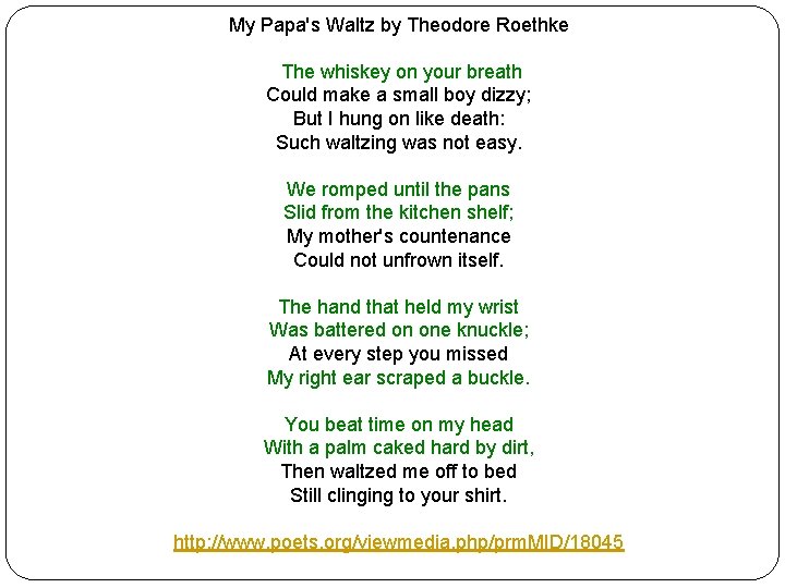 My Papa's Waltz by Theodore Roethke The whiskey on your breath Could make a