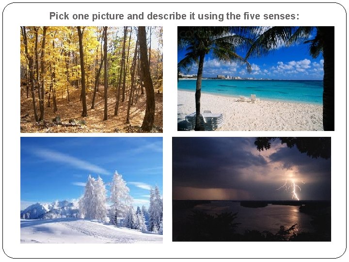 Pick one picture and describe it using the five senses: 