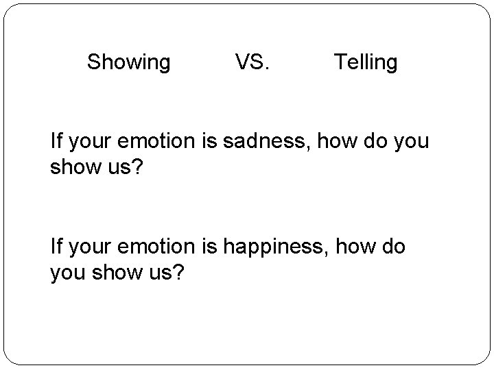 Showing VS. Telling If your emotion is sadness, how do you show us? If