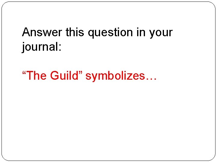 Answer this question in your journal: “The Guild” symbolizes… 
