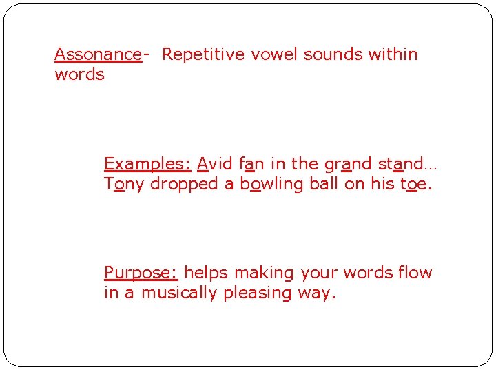 Assonance- Repetitive vowel sounds within words Examples: Avid fan in the grand stand… Tony