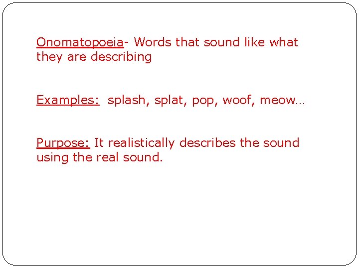 Onomatopoeia- Words that sound like what they are describing Examples: splash, splat, pop, woof,