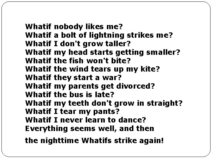 Whatif nobody likes me? Whatif a bolt of lightning strikes me? Whatif I don't