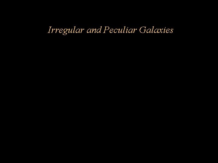 Irregular and Peculiar Galaxies Irregular and Peculiar Galaxies