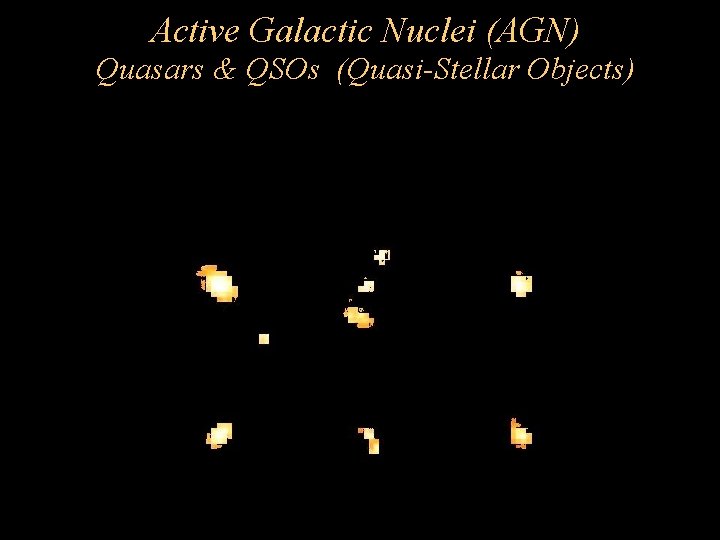 Active Galactic Nuclei (AGN) Quasars & QSOs (Quasi-Stellar Objects) Before HST Active Galactic Nuclei (AGN) Quasars & QSOs (Quasi-Stellar Objects) Before HST