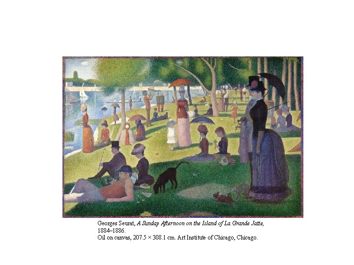 Georges Seurat, A Sunday Afternoon on the Island of La Grande Jatte, 1884– 1886.