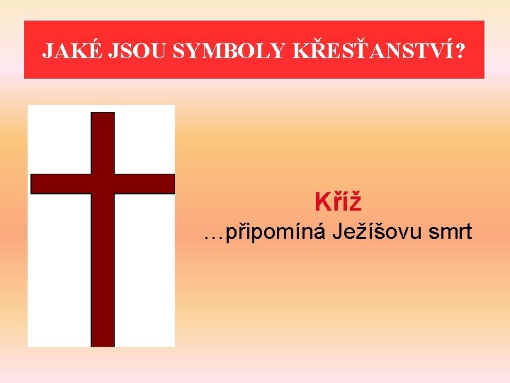 JAKÉ JSOU SYMBOLY KŘESŤANSTVÍ? Kříž …připomíná Ježíšovu smrt 