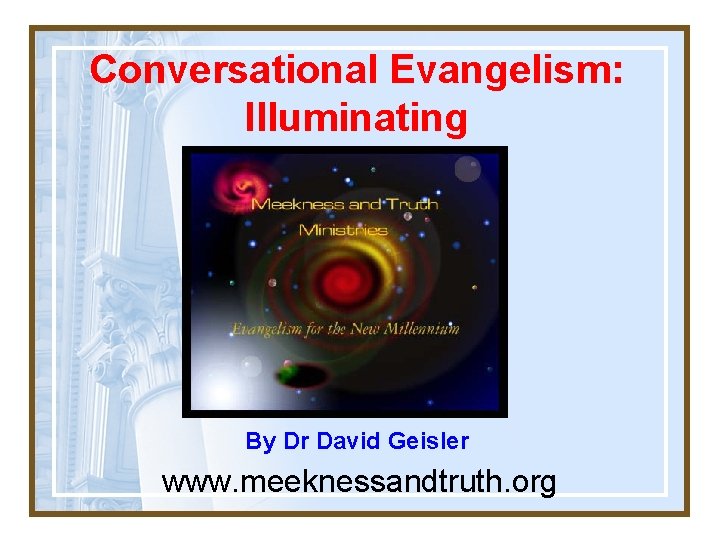 Conversational Evangelism: Illuminating By Dr David Geisler www. meeknessandtruth. org 