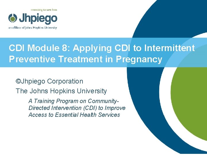 CDI Module 8: Applying CDI to Intermittent Preventive Treatment in Pregnancy ©Jhpiego Corporation The