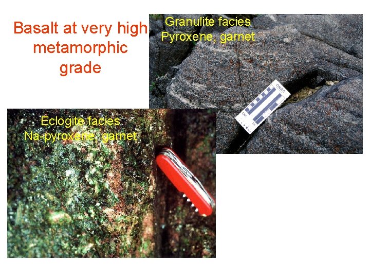 Basalt at very high metamorphic grade Eclogite facies Na-pyroxene, garnet Granulite facies Pyroxene, garnet