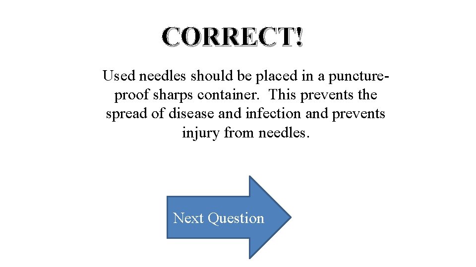 CORRECT! Used needles should be placed in a punctureproof sharps container. This prevents the