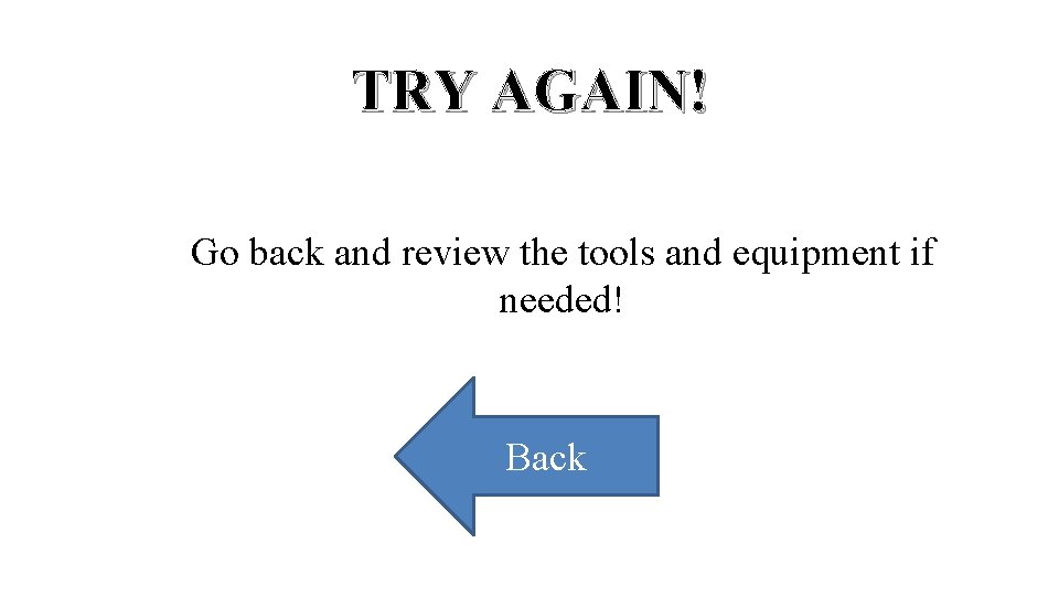 TRY AGAIN! Go back and review the tools and equipment if needed! Back 