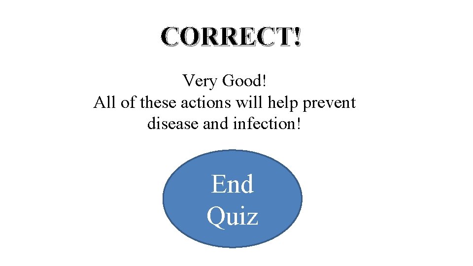 CORRECT! Very Good! All of these actions will help prevent disease and infection! End