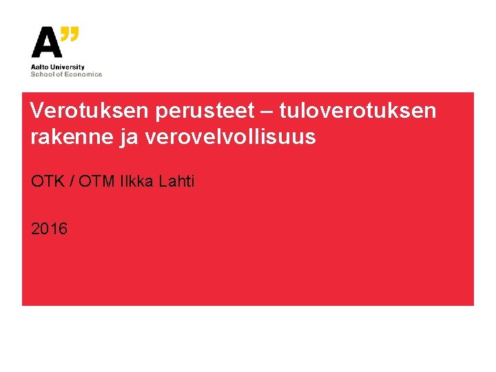 Verotuksen perusteet – tuloverotuksen rakenne ja verovelvollisuus OTK / OTM Ilkka Lahti 2016 