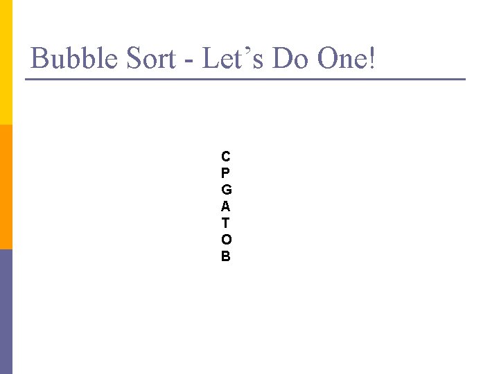 Bubble Sort - Let’s Do One! C P G A T O B 